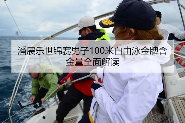 潘展乐世锦赛男子100米自由泳金牌含金量全面解读